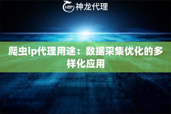 爬虫ip代理用途：数据采集优化的多样化应用