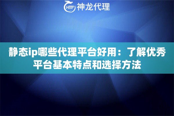 静态ip哪些代理平台好用：了解优秀平台基本特点和选择方法