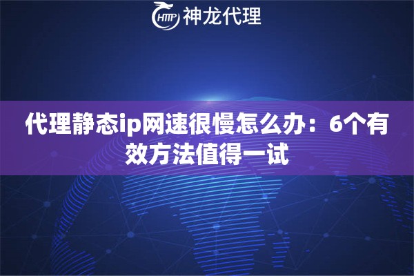 代理静态ip网速很慢怎么办：6个有效方法值得一试