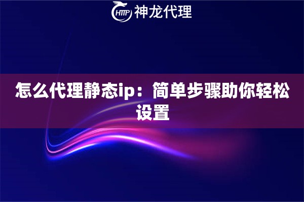 怎么代理静态ip：简单步骤助你轻松设置