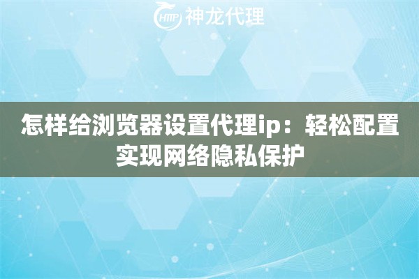 怎样给浏览器设置代理ip：轻松配置实现网络隐私保护