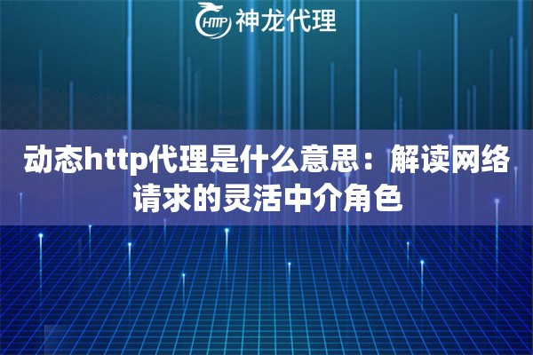 动态http代理是什么意思：解读网络请求的灵活中介角色