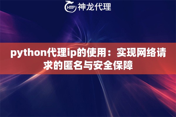 python代理ip的使用：实现网络请求的匿名与安全保障