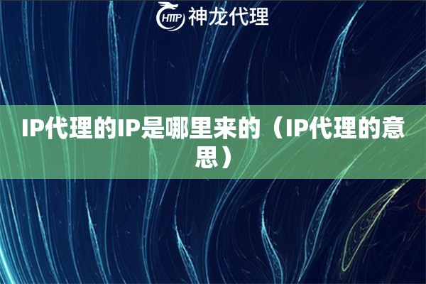 IP代理的IP是哪里来的（IP代理的意思）