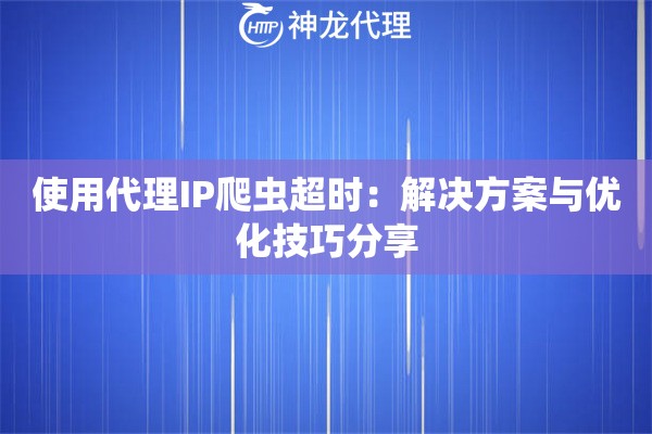 使用代理IP爬虫超时：解决方案与优化技巧分享