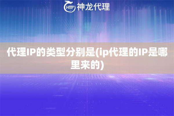 代理IP的类型分别是(ip代理的IP是哪里来的)