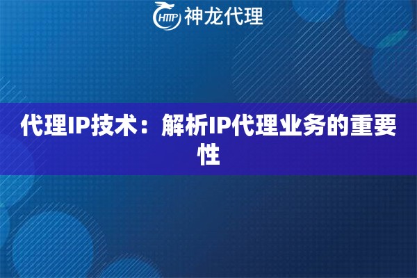 代理IP技术：解析IP代理业务的重要性