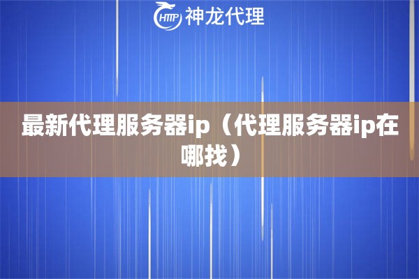 最新代理服务器ip（代理服务器ip在哪找）