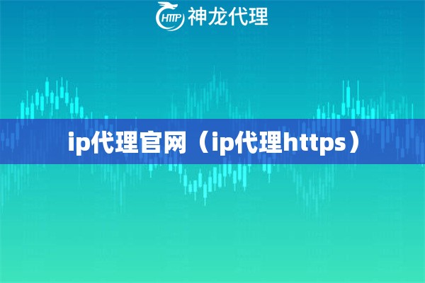 ip代理官网（ip代理https）