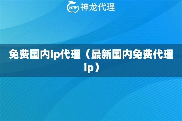 免费国内ip代理（最新国内免费代理ip）