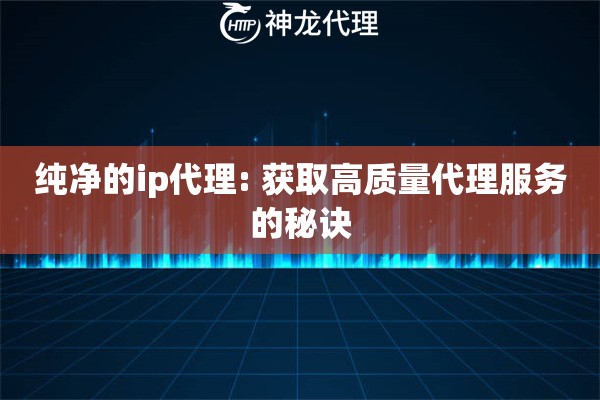 纯净的ip代理: 获取高质量代理服务的秘诀