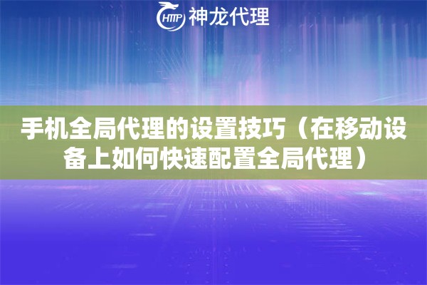 手机全局代理的设置技巧（在移动设备上如何快速配置全局代理）