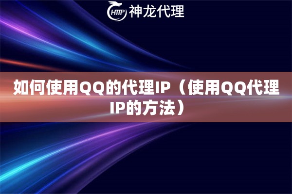 如何使用QQ的代理IP（使用QQ代理IP的方法）