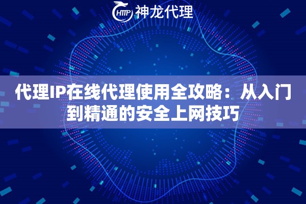 代理IP在线代理使用全攻略：从入门到精通的安全上网技巧