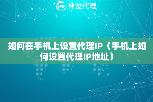 如何在手机上设置代理IP（手机上如何设置代理IP地址）