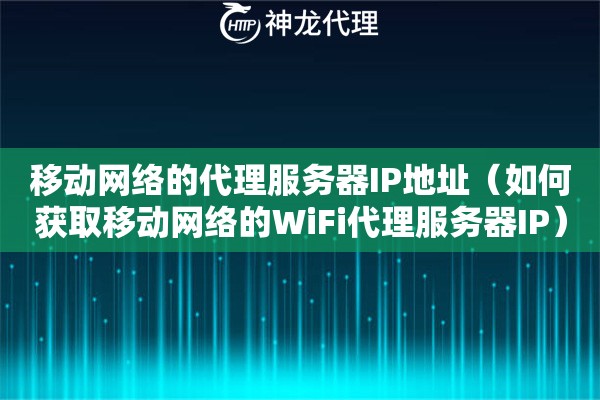 移动网络的代理服务器IP地址（如何获取移动网络的WiFi代理服务器IP）