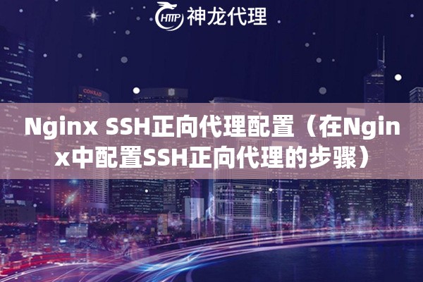 Nginx SSH正向代理配置（在Nginx中配置SSH正向代理的步骤）