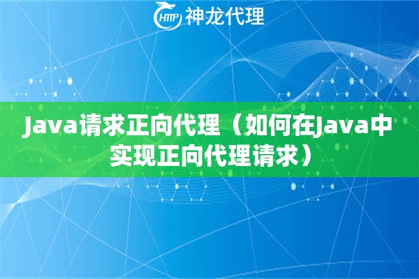 Java请求正向代理（如何在Java中实现正向代理请求）