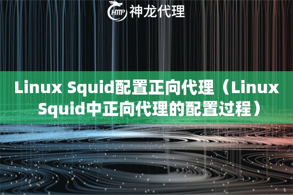 Linux Squid配置正向代理（Linux Squid中正向代理的配置过程）