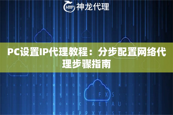 PC设置IP代理教程：分步配置网络代理步骤指南