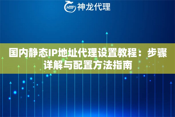 国内静态IP地址代理设置教程：步骤详解与配置方法指南