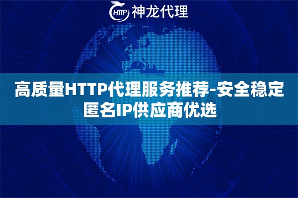 高质量HTTP代理服务推荐-安全稳定匿名IP供应商优选