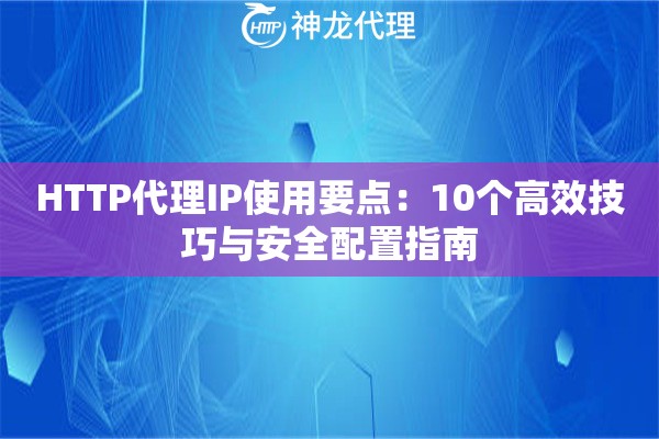 HTTP代理IP使用要点：10个高效技巧与安全配置指南