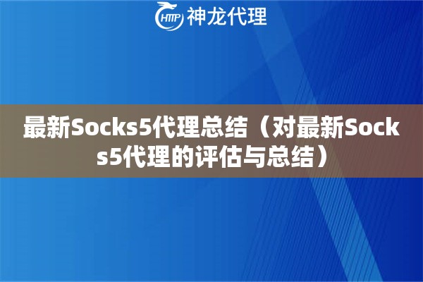 最新Socks5代理总结（对最新Socks5代理的评估与总结）