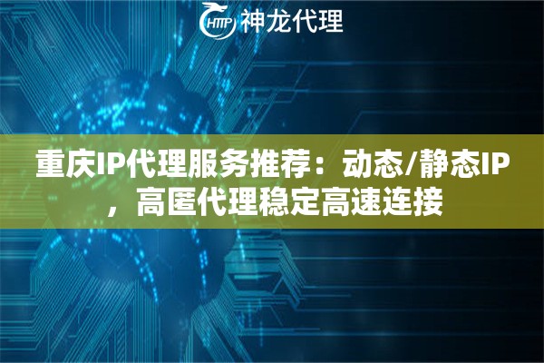 重庆IP代理服务推荐：动态/静态IP，高匿代理稳定高速连接