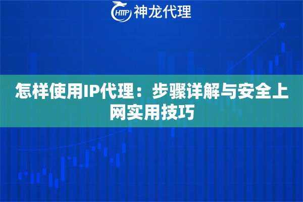 怎样使用IP代理：步骤详解与安全上网实用技巧