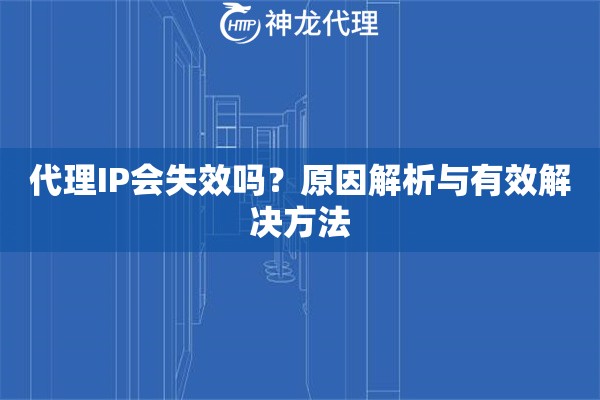 代理IP会失效吗？原因解析与有效解决方法