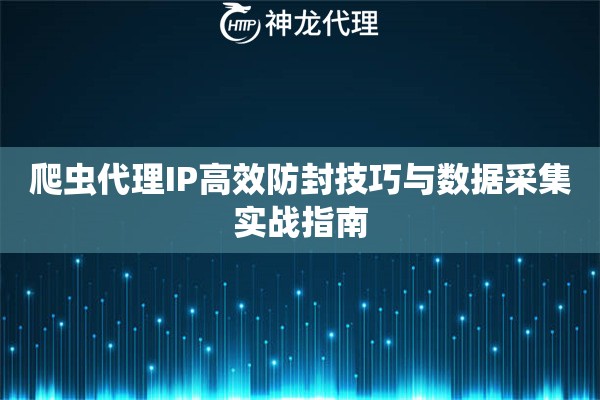 爬虫代理IP高效防封技巧与数据采集实战指南