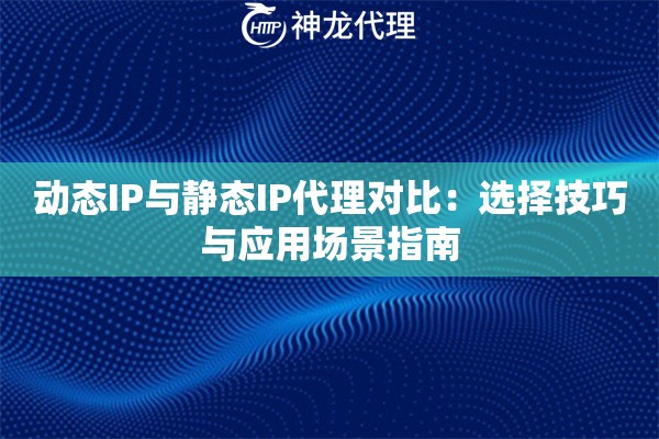 动态IP与静态IP代理对比：选择技巧与应用场景指南