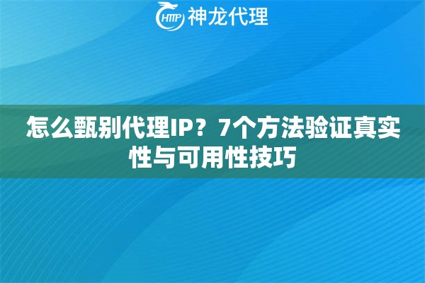 怎么甄别代理IP？7个方法验证真实性与可用性技巧