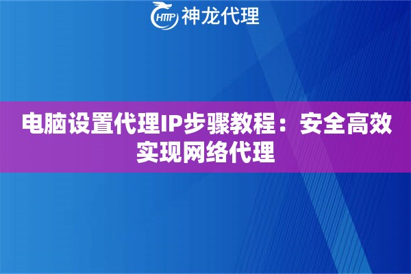 电脑设置代理IP步骤教程：安全高效实现网络代理