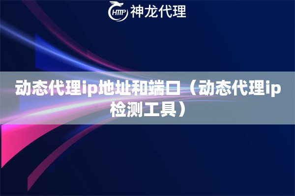 动态代理ip地址和端口（动态代理ip检测工具）