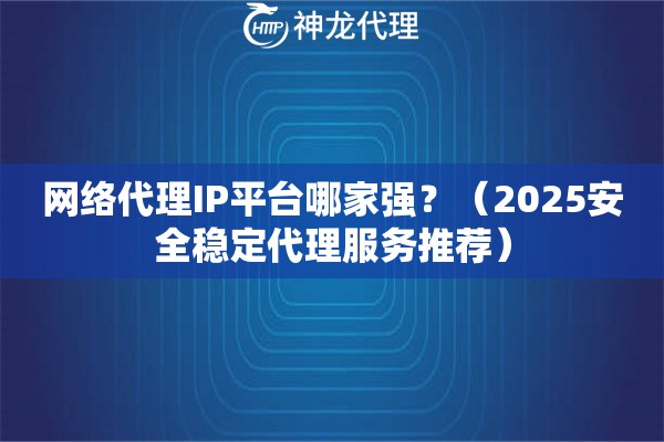 网络代理IP平台哪家强？（2025安全稳定代理服务推荐）
