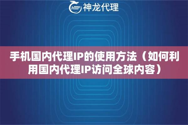 手机国内代理IP的使用方法（如何利用国内代理IP访问全球内容）