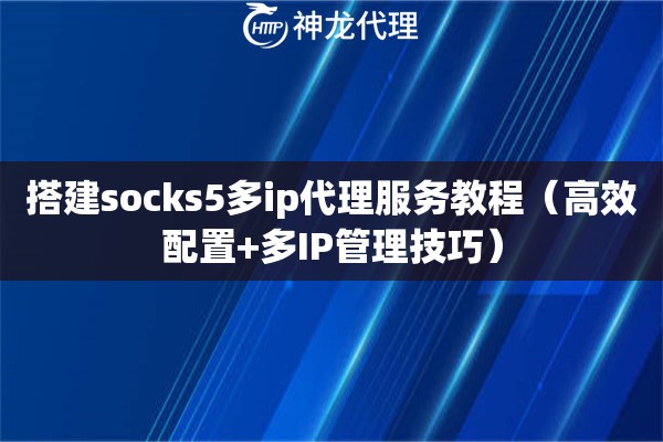 搭建socks5多ip代理服务教程（高效配置+多IP管理技巧）
