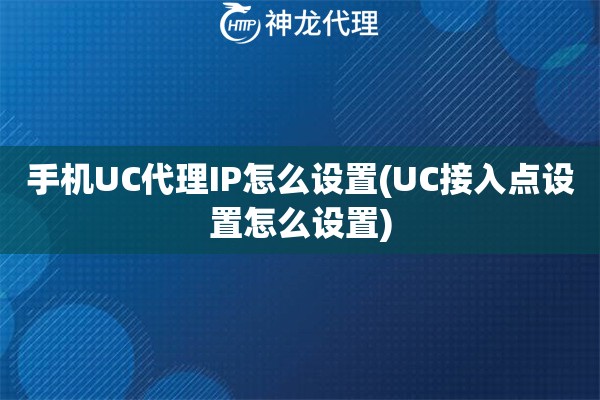 手机UC代理IP怎么设置(UC接入点设置怎么设置)