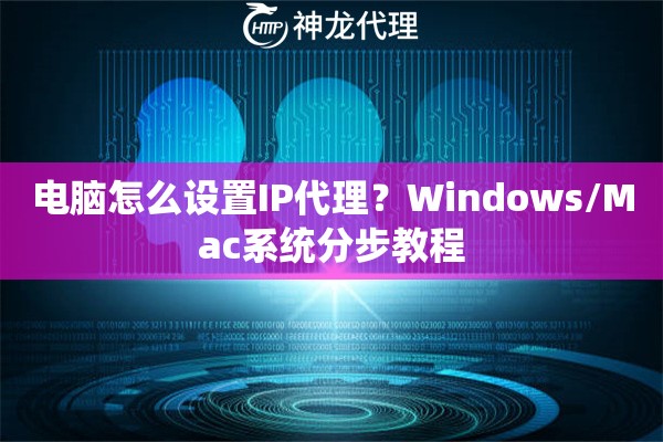 电脑怎么设置IP代理？Windows/Mac系统分步教程