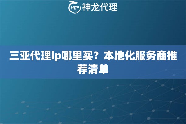 三亚代理ip哪里买？本地化服务商推荐清单