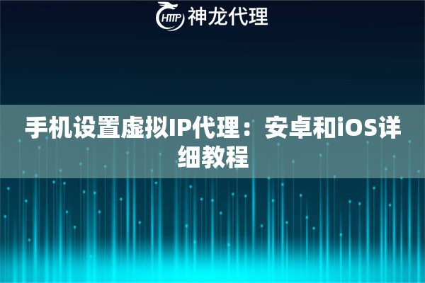 手机设置虚拟IP代理：安卓和iOS详细教程