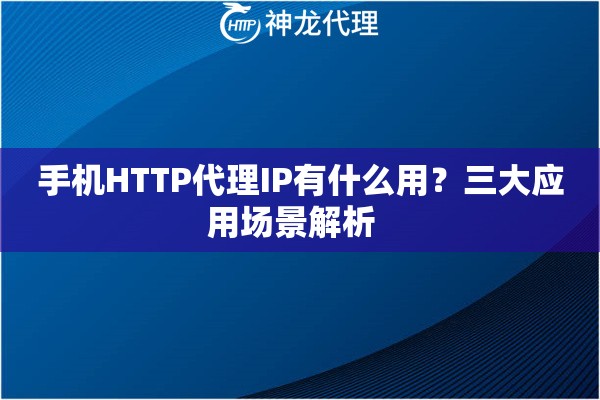 手机HTTP代理IP有什么用？三大应用场景解析  