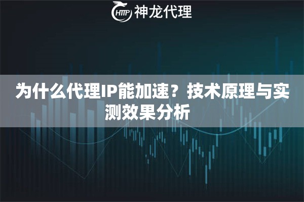 为什么代理IP能加速？技术原理与实测效果分析  
