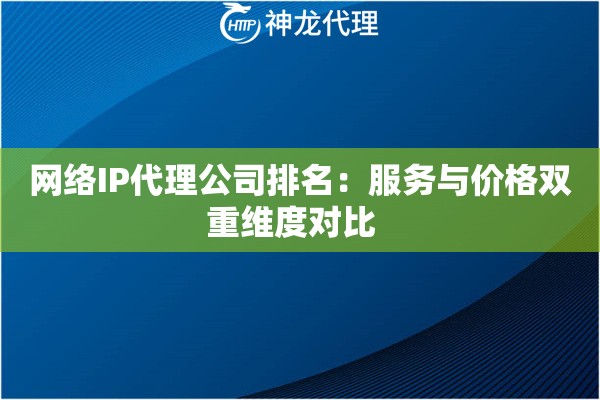 网络IP代理公司排名：服务与价格双重维度对比  