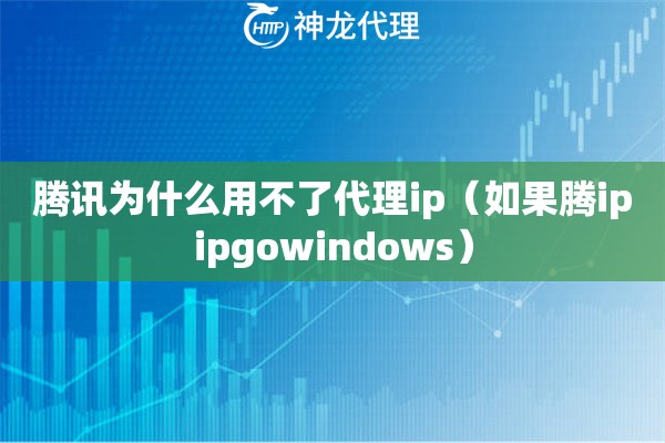 腾讯为什么用不了代理ip（如果腾ipipgowindows）