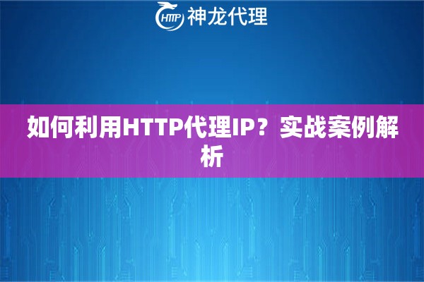 如何利用HTTP代理IP？实战案例解析