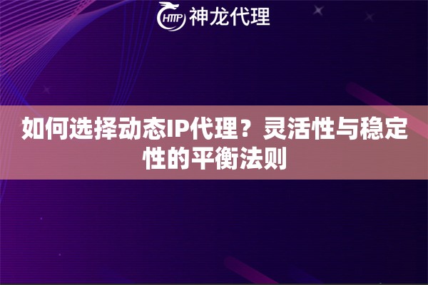 如何选择动态IP代理？灵活性与稳定性的平衡法则