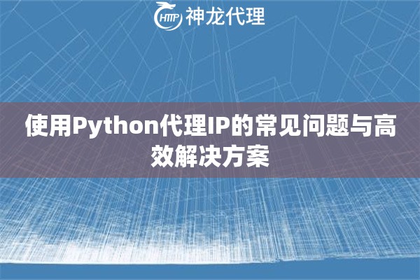 使用Python代理IP的常见问题与高效解决方案